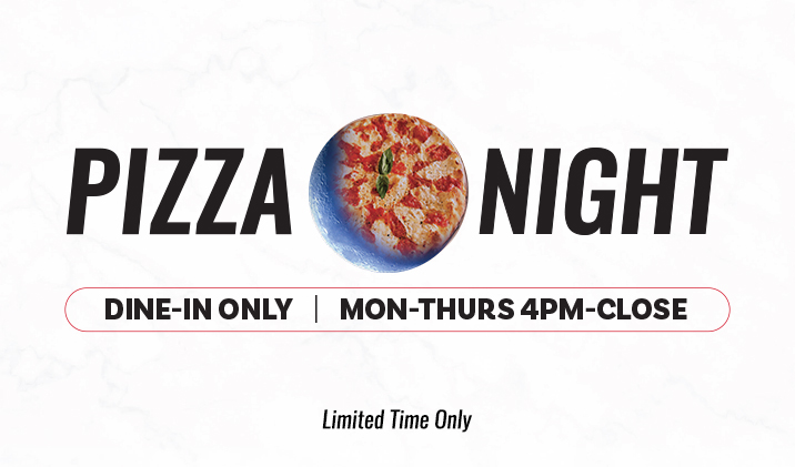Pizza Night - Dine-in only Mon to Thursday 4pm to close.